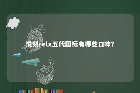 悦刻relx五代国标有哪些口味？ 